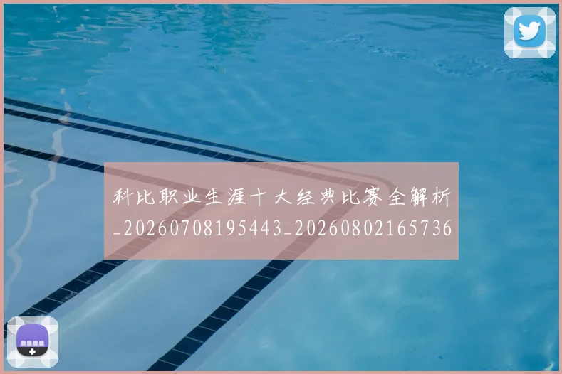 科比职业生涯十大经典比赛全解析_20260708195443_20260802165736
