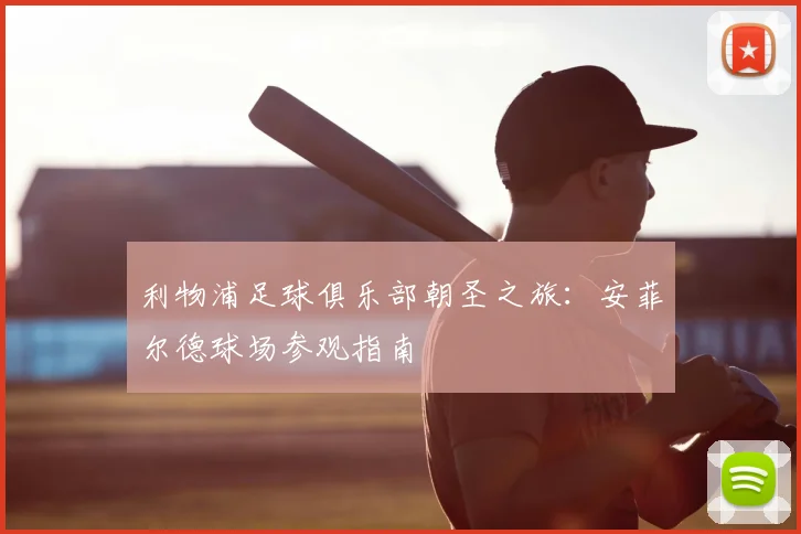 利物浦足球俱乐部朝圣之旅：安菲尔德球场参观指南