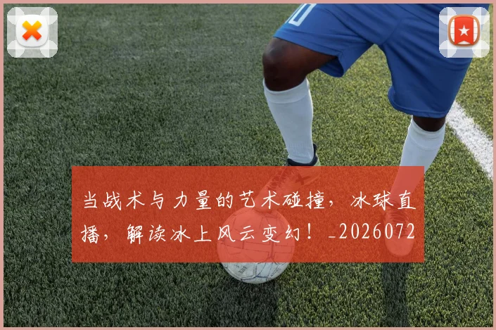 当战术与力量的艺术碰撞，冰球直播，解读冰上风云变幻！_20260722155550
