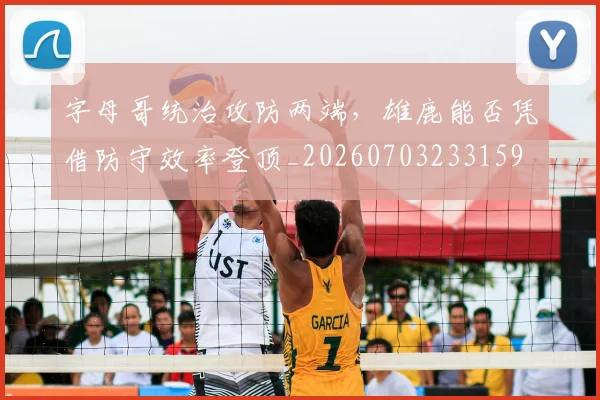 字母哥统治攻防两端，雄鹿能否凭借防守效率登顶_20260703233159