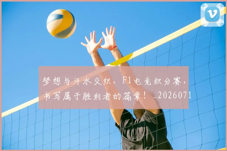 梦想与汗水交织，F1电竞积分赛，书写属于胜利者的篇章！_20260710002626