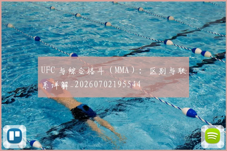 UFC 与综合格斗（MMA）：区别与联系详解_20260702195544