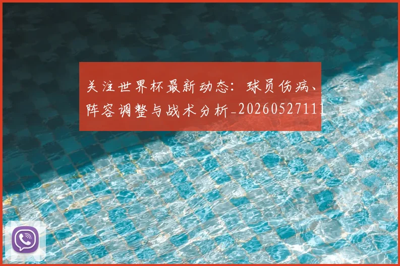 关注世界杯最新动态：球员伤病、阵容调整与战术分析_20260527111751_20260718004652