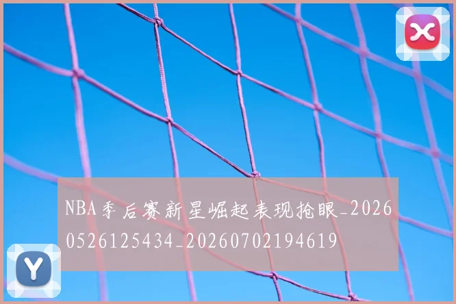 NBA季后赛新星崛起表现抢眼_20260526125434_20260702194619