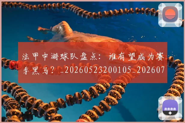 法甲中游球队盘点：谁有望成为赛季黑马？_20260523200105_20260707153101_20260801171349