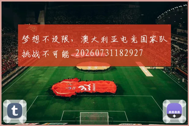 梦想不设限，澳大利亚电竞国家队挑战不可能_20260731182927