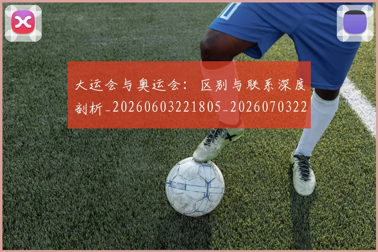 大运会与奥运会：区别与联系深度剖析_20260603221805_20260703225515