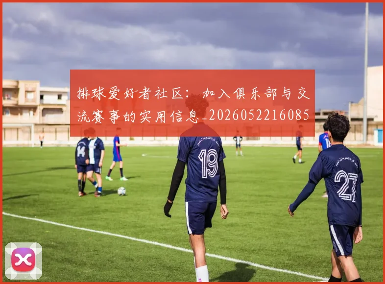 排球爱好者社区：加入俱乐部与交流赛事的实用信息_20260522160856