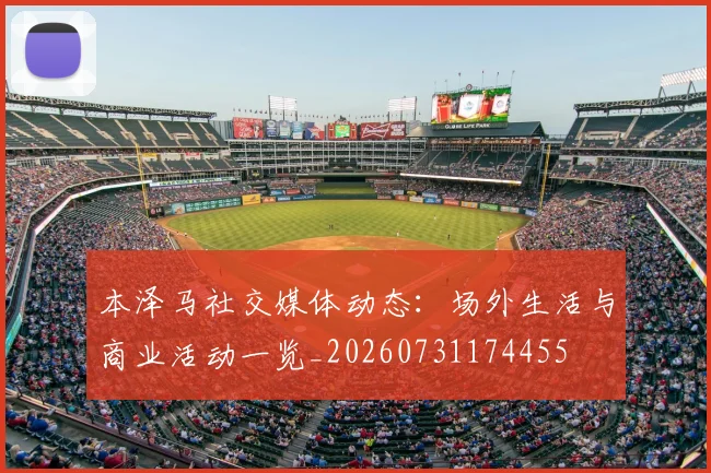 本泽马社交媒体动态：场外生活与商业活动一览_20260731174455