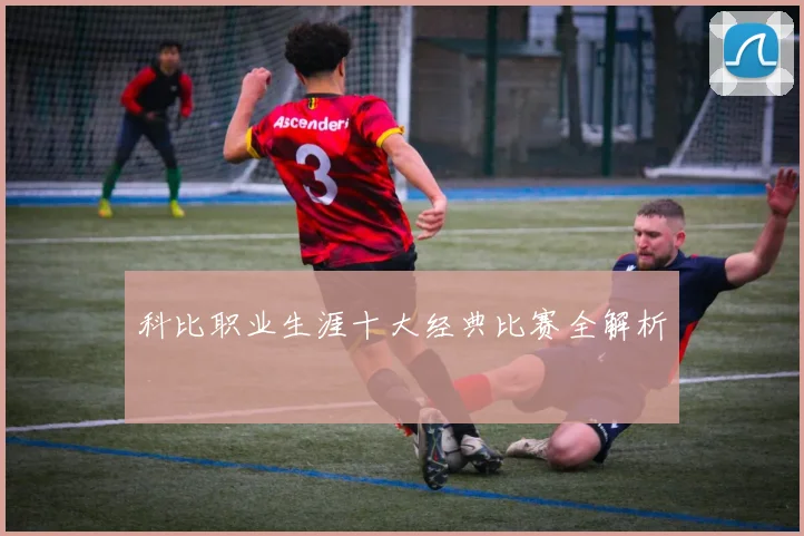 科比职业生涯十大经典比赛全解析