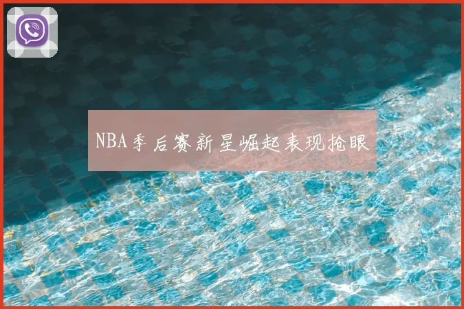 NBA季后赛新星崛起表现抢眼