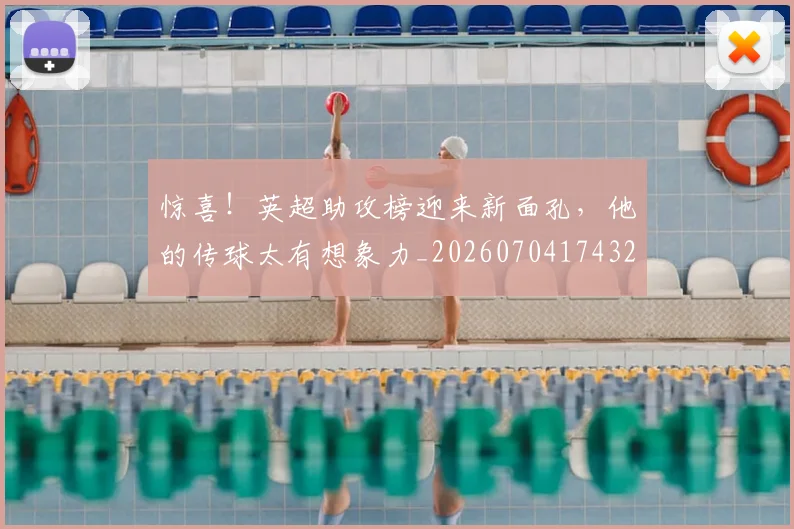惊喜！英超助攻榜迎来新面孔，他的传球太有想象力_20260704174327_20260723172858