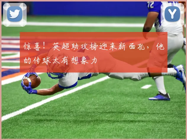 惊喜！英超助攻榜迎来新面孔，他的传球太有想象力