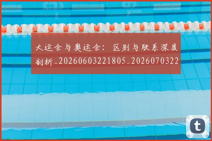 大运会与奥运会：区别与联系深度剖析_20260603221805_20260703225515