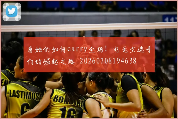 看她们如何carry全场！电竞女选手们的崛起之路_20260708194638