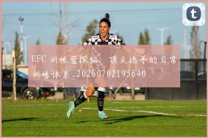 UFC 训练营探秘：顶尖选手的日常训练体系_20260702195640