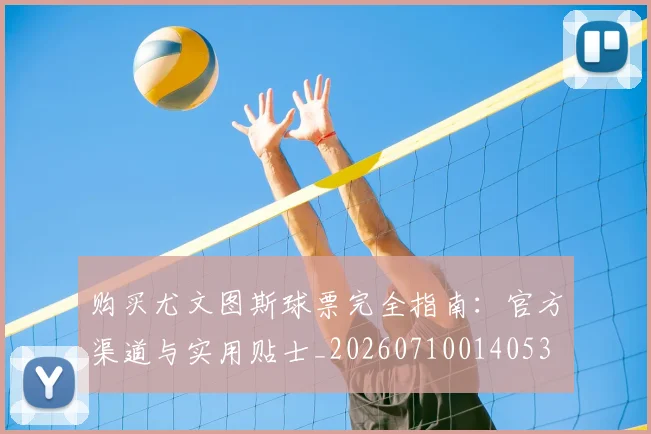 购买尤文图斯球票完全指南：官方渠道与实用贴士_20260710014053