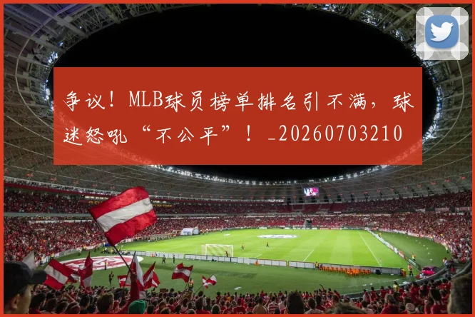 争议！MLB球员榜单排名引不满，球迷怒吼“不公平”！_20260703210753