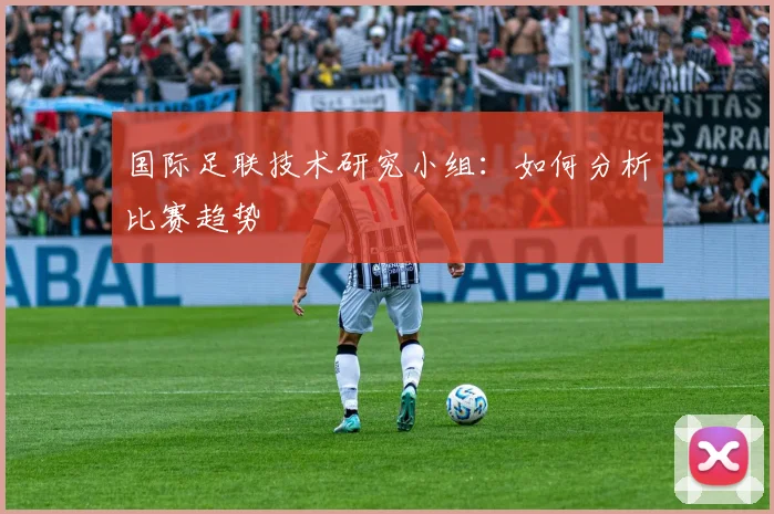 国际足联技术研究小组：如何分析比赛趋势