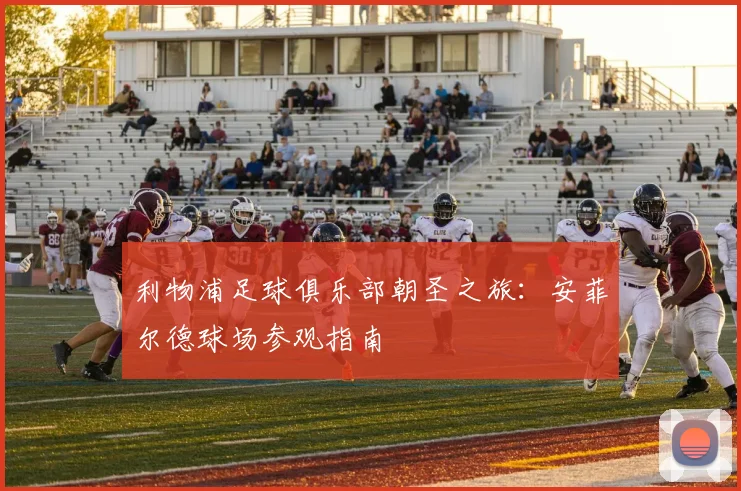 利物浦足球俱乐部朝圣之旅：安菲尔德球场参观指南