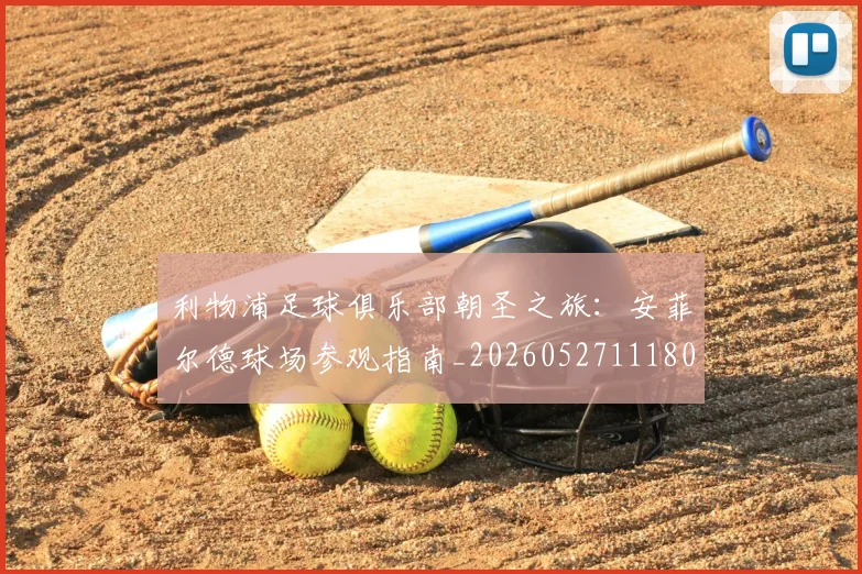 利物浦足球俱乐部朝圣之旅：安菲尔德球场参观指南_20260527111806_20260707011946