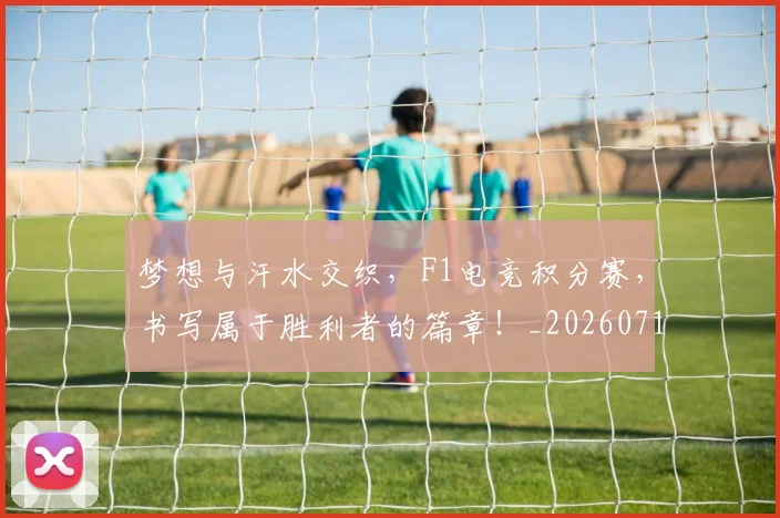 梦想与汗水交织，F1电竞积分赛，书写属于胜利者的篇章！_20260710002626