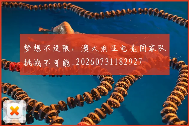 梦想不设限，澳大利亚电竞国家队挑战不可能_20260731182927