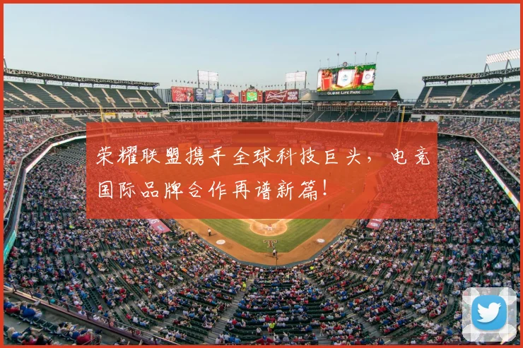 荣耀联盟携手全球科技巨头，电竞国际品牌合作再谱新篇！
