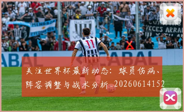 关注世界杯最新动态：球员伤病、阵容调整与战术分析_20260614152107
