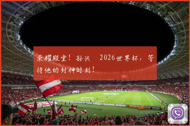 荣耀殿堂！孙兴慜2026世界杯，等待他的封神时刻！