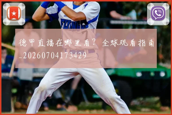 德甲直播在哪里看？全球观看指南_20260704173429
