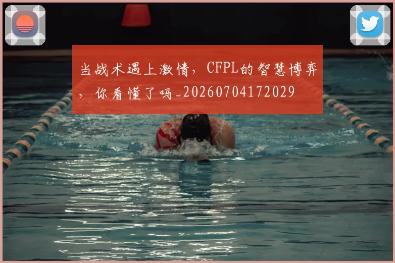 当战术遇上激情，CFPL的智慧博弈，你看懂了吗_20260704172029